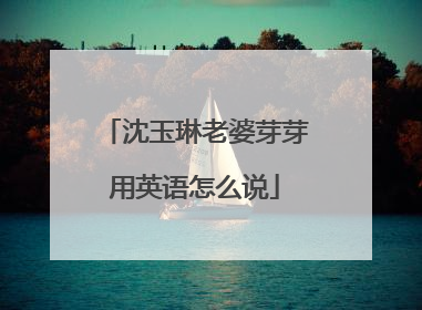 沈玉琳老婆芽芽用英语怎么说