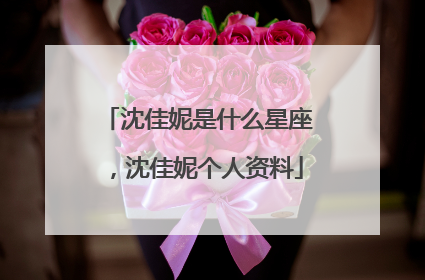 沈佳妮是什么星座，沈佳妮个人资料