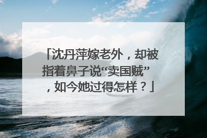 沈丹萍嫁老外，却被指着鼻子说“卖国贼”，如今她过得怎样？