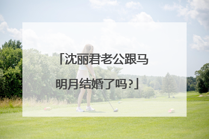 沈丽君老公跟马明月结婚了吗?