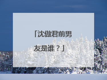 沈傲君前男友是谁？