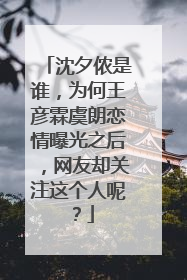 沈夕侬是谁，为何王彦霖虞朗恋情曝光之后，网友却关注这个人呢？