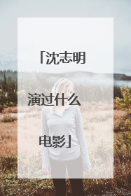 沈志明演过什么电影