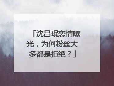 沈昌珉恋情曝光，为何粉丝大多都是拒绝？