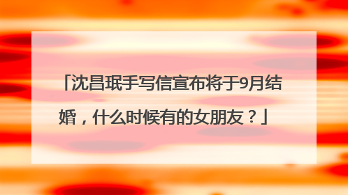 沈昌珉手写信宣布将于9月结婚，什么时候有的女朋友？