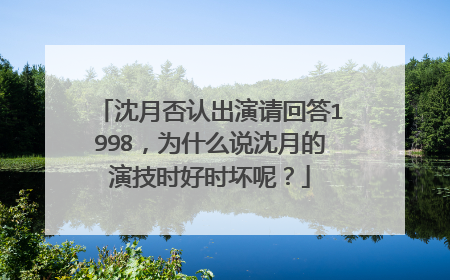 沈月否认出演请回答1998,为什么说沈月的演技时好时坏呢?