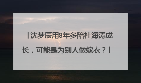 沈梦辰用8年多陪杜海涛成长，可能是为别人做嫁衣？