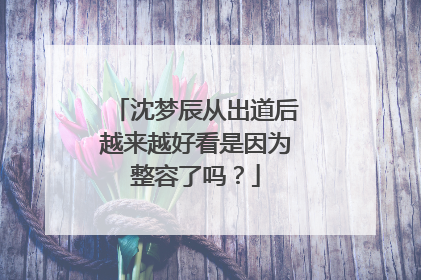 沈梦辰从出道后越来越好看是因为整容了吗？