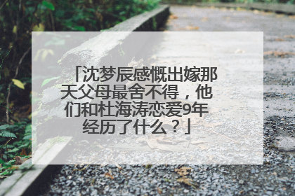 沈梦辰感慨出嫁那天父母最舍不得，他们和杜海涛恋爱9年经历了什么？