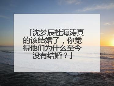 沈梦辰杜海涛真的该结婚了，你觉得他们为什么至今没有结婚？