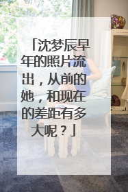 沈梦辰早年的照片流出,从前的她,和现在的差距有多大呢?