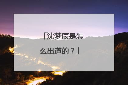 沈梦辰是怎么出道的?