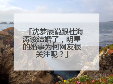 沈梦辰说跟杜海涛该结婚了,明星的婚事为何网友很关注呢?