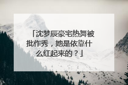 沈梦辰豪宅热舞被批作秀,她是依靠什么红起来的?