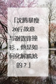 沈腾暴瘦20斤故意与谢霆锋撞衫，他是如何化解尴尬的？