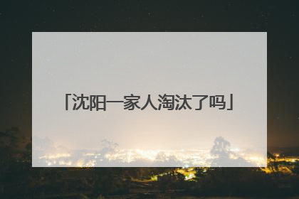 沈阳一家人淘汰了吗