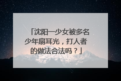 沈阳一少女被多名少年扇耳光,打人者的做法合法吗?