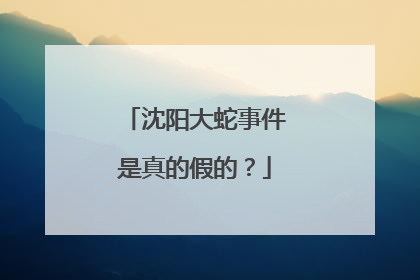 沈阳大蛇事件是真的假的？