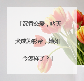 沉香恋爱,哮天犬成为影帝,她如今怎样了?