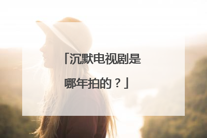 沉默电视剧是哪年拍的?
