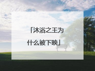 沐浴之王为什么被下映