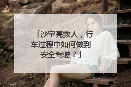 沙宝亮救人，行车过程中如何做到安全驾驶？