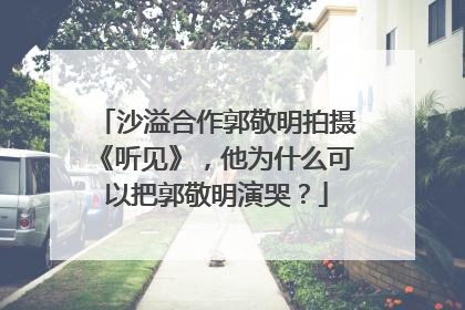 沙溢合作郭敬明拍摄《听见》,他为什么可以把郭敬明演哭?