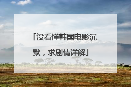 没看懂韩国电影沉默,求剧情详解