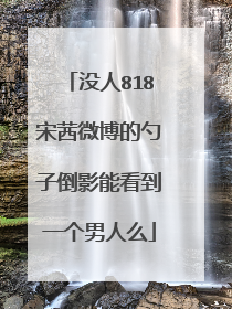 没人818宋茜微博的勺子倒影能看到一个男人么