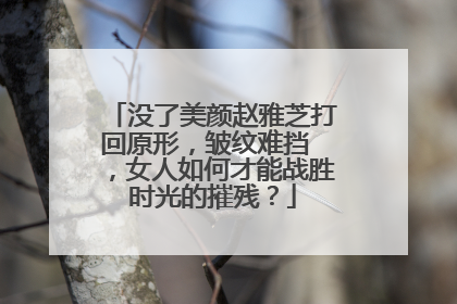 没了美颜赵雅芝打回原形，皱纹难挡 ，女人如何才能战胜时光的摧残？