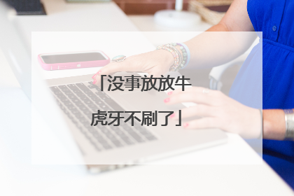 没事放放牛虎牙不刷了