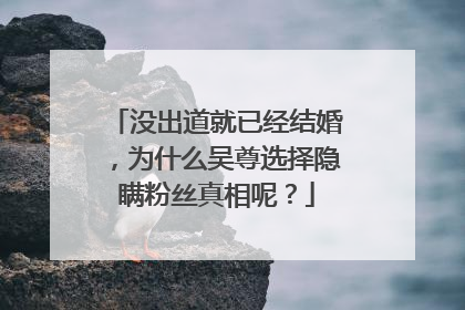 没出道就已经结婚,为什么吴尊选择隐瞒粉丝真相呢?
