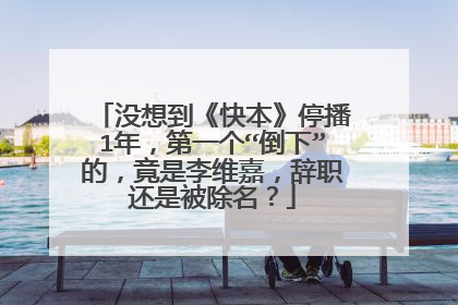 没想到《快本》停播1年，第一个“倒下”的，竟是李维嘉，辞职还是被除名？