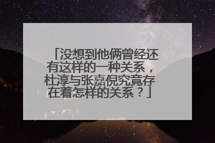 没想到他俩曾经还有这样的一种关系，杜淳与张嘉倪究竟存在着怎样的关系？