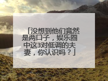 没想到他们竟然是两口子，娱乐圈中这3对低调的夫妻，你认识吗？