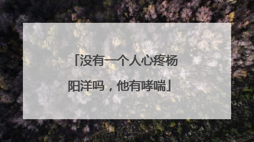 没有一个人心疼杨阳洋吗，他有哮喘