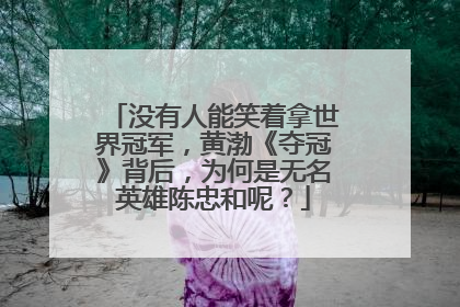 没有人能笑着拿世界冠军,黄渤《夺冠》背后,为何是无名英雄陈忠和呢?