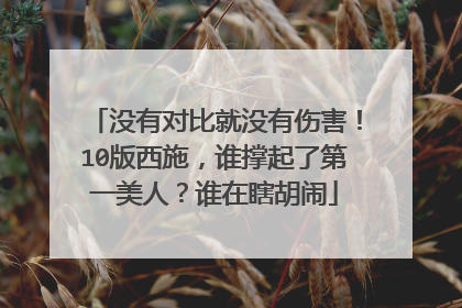 没有对比就没有伤害!10版西施,谁撑起了第一美人?谁在瞎胡闹