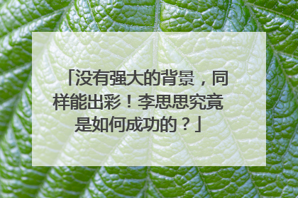 没有强大的背景,同样能出彩!李思思究竟是如何成功的?