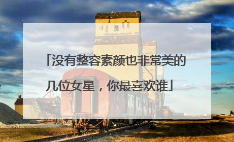 没有整容素颜也非常美的几位女星，你最喜欢谁