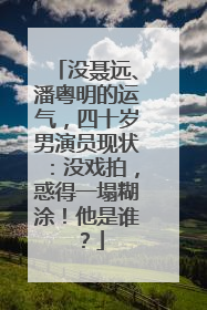 没聂远、潘粤明的运气,四十岁男演员现状:没戏拍,惑得一塌糊涂!他是谁?