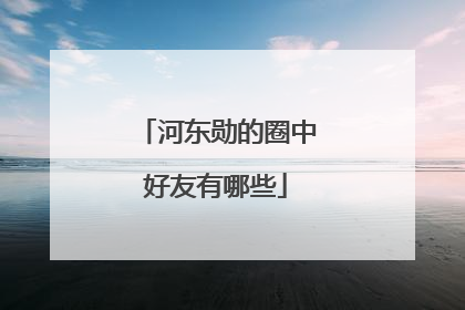 河东勋的圈中好友有哪些