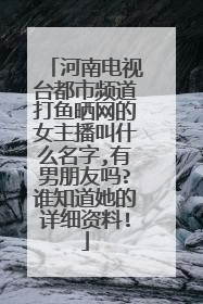 河南电视台都市频道打鱼晒网的女主播叫什么名字,有男朋友吗?谁知道她的详细资料!