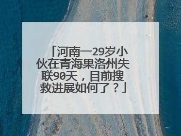 河南一29岁小伙在青海果洛州失联90天,目前搜救进展如何了?