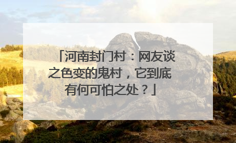 河南封门村:网友谈之色变的鬼村,它到底有何可怕之处?
