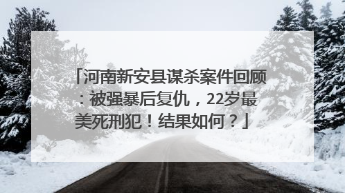 河南新安县谋杀案件回顾：被强暴后复仇，22岁最美死刑犯！结果如何？