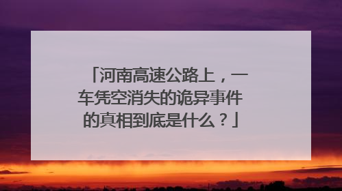 河南高速公路上，一车凭空消失的诡异事件的真相到底是什么？