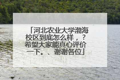 河北农业大学渤海校区到底怎么样,?希望大家能真心评价一下。、谢谢各位
