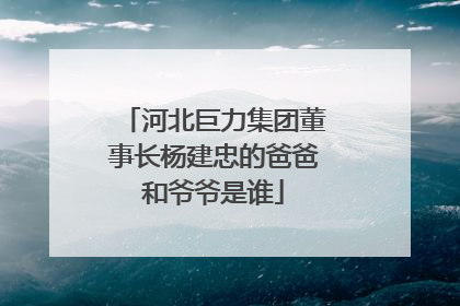河北巨力集团董事长杨建忠的爸爸和爷爷是谁
