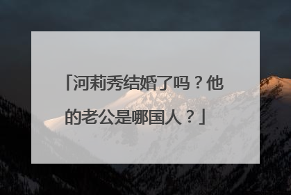 河莉秀结婚了吗?他的老公是哪国人?